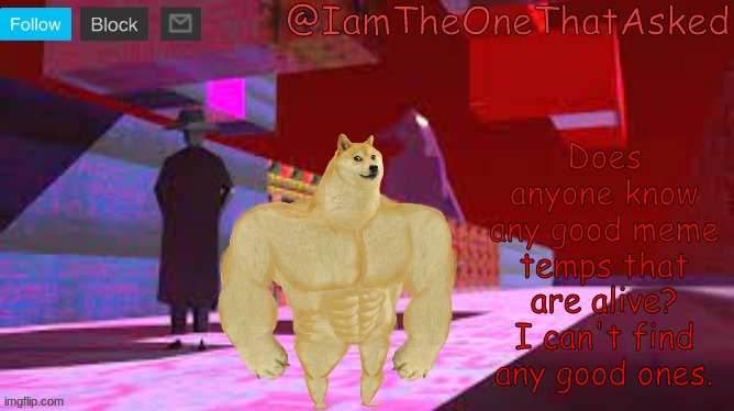 Comment any good temps | Does anyone know any good meme temps that are alive? I can't find any good ones. | image tagged in iamtheonethatasked dream emulator temp | made w/ Imgflip meme maker