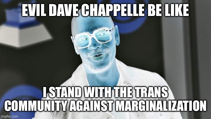 EVIL DAVE CHAPPELLE BE LIKE; I STAND WITH THE TRANS COMMUNITY AGAINST MARGINALIZATION | made w/ Imgflip meme maker
