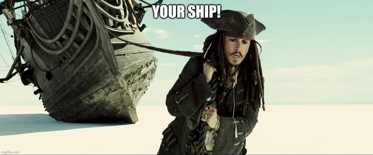 jack sparrow pulling ship | YOUR SHIP! | image tagged in jack sparrow pulling ship | made w/ Imgflip meme maker