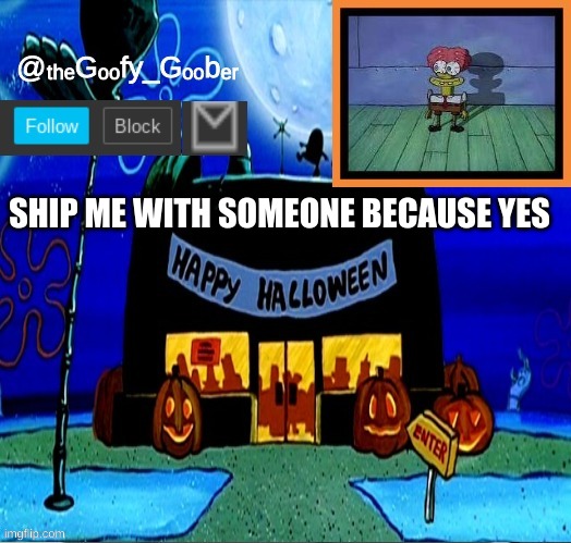 TheGoofyGoober's Halloween Announcement Template | SHIP ME WITH SOMEONE BECAUSE YES | image tagged in thegoofygoober's halloween announcement template,memes,funny,funny memes | made w/ Imgflip meme maker