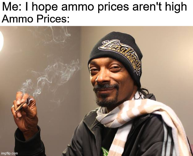Snoop Dogg | Me: I hope ammo prices aren't high; Ammo Prices: | image tagged in snoop dogg,ammo,high | made w/ Imgflip meme maker