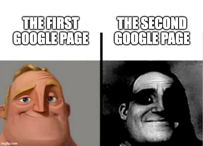 Google be like |  THE SECOND GOOGLE PAGE; THE FIRST GOOGLE PAGE | image tagged in google,google search,google chrome,relatable memes,relatable | made w/ Imgflip meme maker