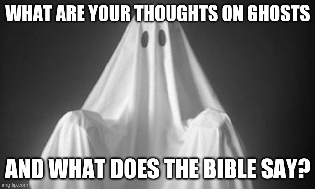Image Title | WHAT ARE YOUR THOUGHTS ON GHOSTS; AND WHAT DOES THE BIBLE SAY? | image tagged in ghost | made w/ Imgflip meme maker