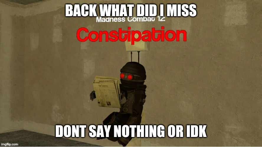 hank constipation | BACK WHAT DID I MISS; DONT SAY NOTHING OR IDK | image tagged in hank constipation | made w/ Imgflip meme maker