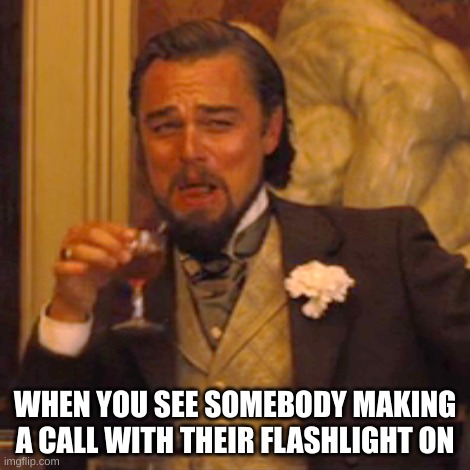 It's just pretty funny when it happens... | WHEN YOU SEE SOMEBODY MAKING A CALL WITH THEIR FLASHLIGHT ON | image tagged in memes,laughing leo,funny,so true | made w/ Imgflip meme maker