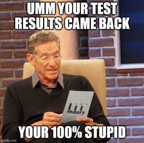5th-grade roast battles |  UMM YOUR TEST RESULTS CAME BACK; YOUR 100% STUPID | image tagged in memes,maury lie detector | made w/ Imgflip meme maker