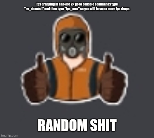 Terrorist thumbs up | fps dropping in half-life 2? go to console commands type "sv_cheats 1" and then type "fps_max" so you will have no more fps drops. RANDOM SHIT | image tagged in terrorist thumbs up | made w/ Imgflip meme maker