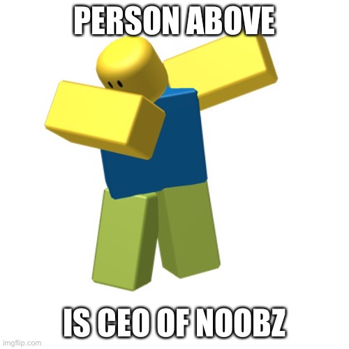 Roblox dab | PERSON ABOVE; IS CEO OF NOOBZ | image tagged in roblox dab | made w/ Imgflip meme maker