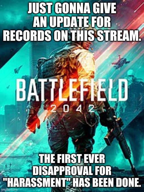 BF 2042 | JUST GONNA GIVE AN UPDATE FOR RECORDS ON THIS STREAM. THE FIRST EVER DISAPPROVAL FOR "HARASSMENT" HAS BEEN DONE. | image tagged in bf 2042 | made w/ Imgflip meme maker