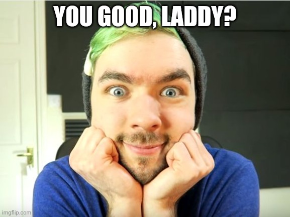 Jacksepticeye | YOU GOOD, LADDY? | image tagged in jacksepticeye | made w/ Imgflip meme maker