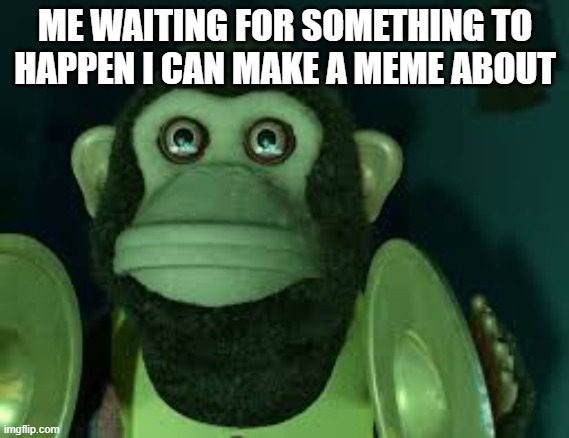 waiting | ME WAITING FOR SOMETHING TO HAPPEN I CAN MAKE A MEME ABOUT | image tagged in toy story monkey,funny,funny memes,dank memes,dank,monkey puppet | made w/ Imgflip meme maker