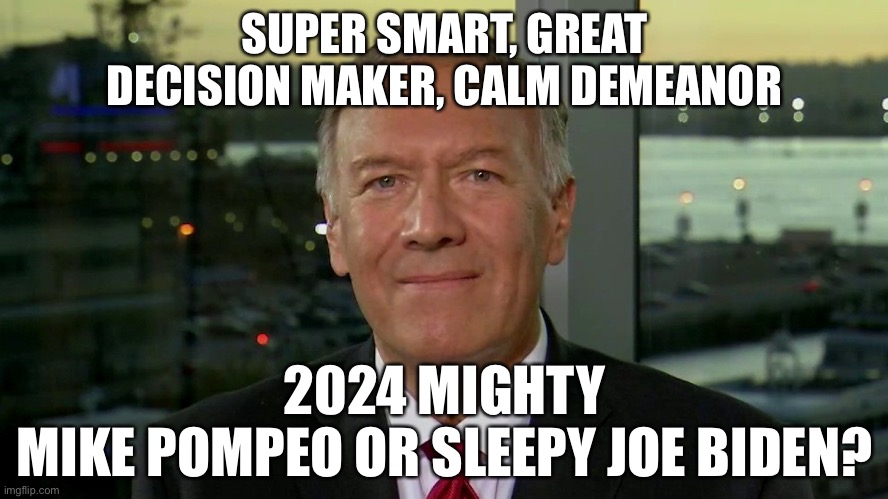 2024 POTUS Mighty Mike Pompeo or Sleepy Joe Biden? | SUPER SMART, GREAT DECISION MAKER, CALM DEMEANOR; 2024 MIGHTY MIKE POMPEO OR SLEEPY JOE BIDEN? | image tagged in political meme,2024 potus,mike pompeo,sleepy joe biden for 2024 | made w/ Imgflip meme maker