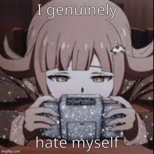 :') | I genuinely; hate myself | image tagged in chiaki | made w/ Imgflip meme maker