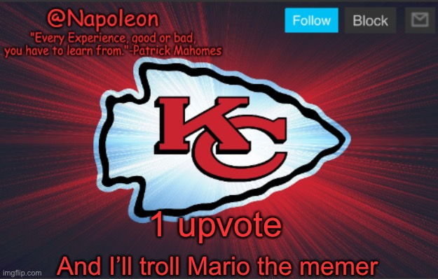 Napoleon's Chiefs Temp. | 1 upvote; And I’ll troll Mario the memer | image tagged in napoleon's chiefs temp | made w/ Imgflip meme maker