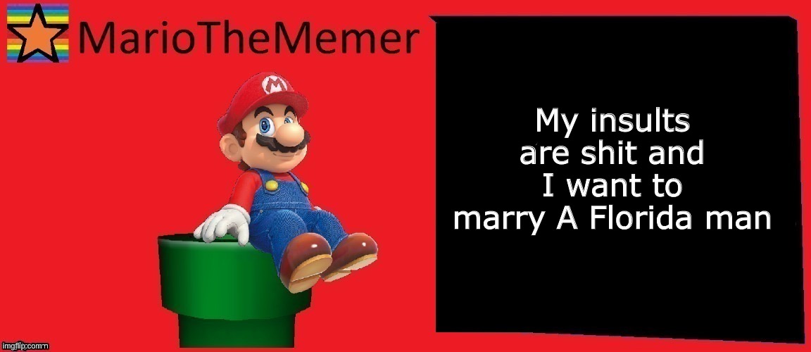 MarioTheMemer announcement template v1 | My insults are shit and I want to marry A Florida man | image tagged in r3cjj4rxj4dxje1i | made w/ Imgflip meme maker