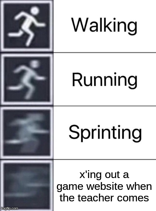 What game were you playing | x'ing out a game website when the teacher comes | image tagged in walking running sprinting,funny,school | made w/ Imgflip meme maker