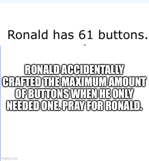We've all done it | RONALD ACCIDENTALLY CRAFTED THE MAXIMUM AMOUNT OF BUTTONS WHEN HE ONLY NEEDED ONE. PRAY FOR RONALD. | image tagged in minecraft,memes,funny | made w/ Imgflip meme maker