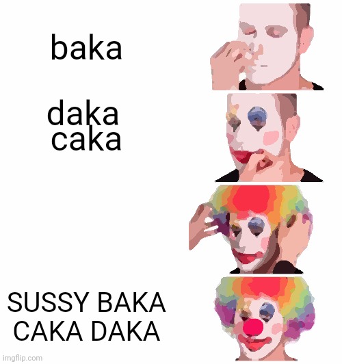 us is cussus | baka; daka; caka; SUSSY BAKA CAKA DAKA | image tagged in memes,clown applying makeup | made w/ Imgflip meme maker