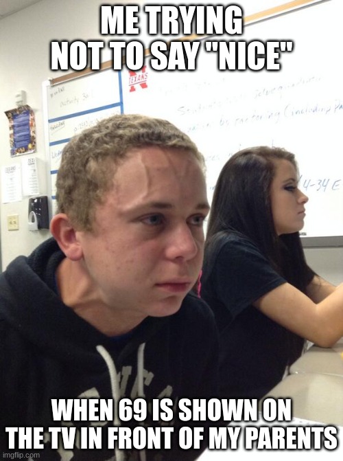 I Can't Hold It Any Longer! | ME TRYING NOT TO SAY "NICE"; WHEN 69 IS SHOWN ON THE TV IN FRONT OF MY PARENTS | image tagged in hold fart,nice,bruh,tv | made w/ Imgflip meme maker