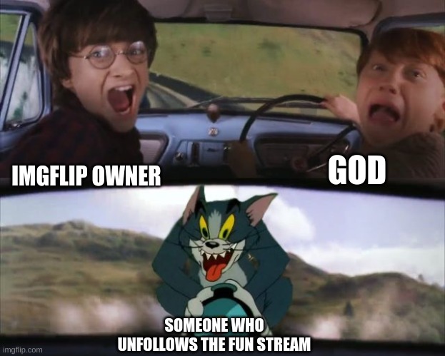 meme but this is a different title | GOD; IMGFLIP OWNER; SOMEONE WHO UNFOLLOWS THE FUN STREAM | image tagged in tom chasing harry and ron weasly,cursed,memes,funny | made w/ Imgflip meme maker