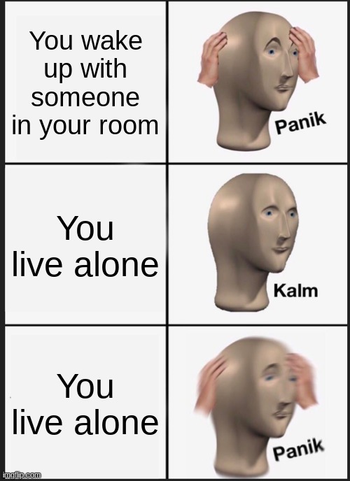 Panik Kalm Panik Meme |  You wake up with someone in your room; You live alone; You live alone | image tagged in memes,panik kalm panik | made w/ Imgflip meme maker