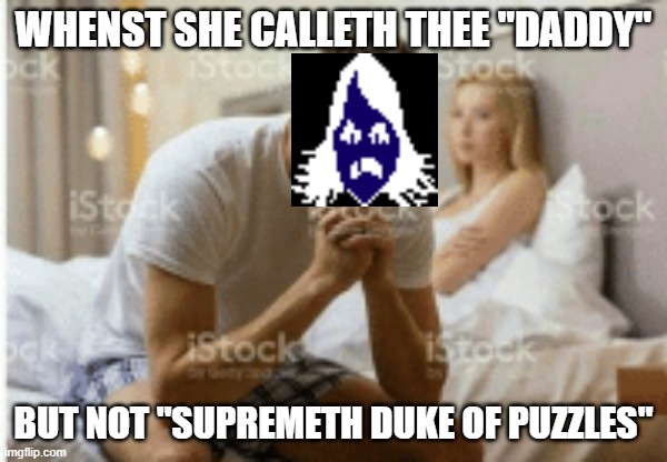 When she calls you daddy | WHENST SHE CALLETH THEE "DADDY"; BUT NOT "SUPREMETH DUKE OF PUZZLES" | image tagged in when she calls you daddy | made w/ Imgflip meme maker