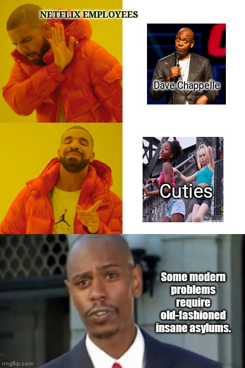 Outraged SJW Netflix employees |  NETFLIX EMPLOYEES; Dave Chappelle; Cuties; Some modern problems require old-fashioned insane asylums. | image tagged in drake hotline bling,dave chappelle,netflix,sjw triggered,liberal hypocrisy,modern problems require modern solutions | made w/ Imgflip meme maker