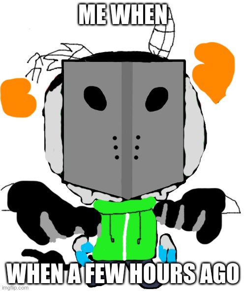 <.:,( | ME WHEN; WHEN A FEW HOURS AGO | made w/ Imgflip meme maker