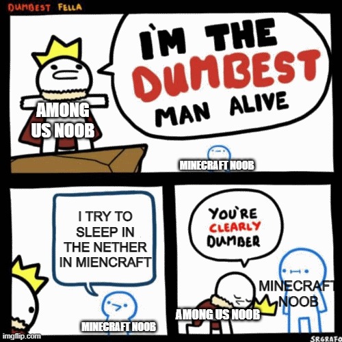 I'm the dumbest man alive | AMONG US NOOB; MINECRAFT NOOB; I TRY TO SLEEP IN THE NETHER IN MIENCRAFT; MINECRAFT NOOB; AMONG US NOOB; MINECRAFT NOOB | image tagged in i'm the dumbest man alive | made w/ Imgflip meme maker