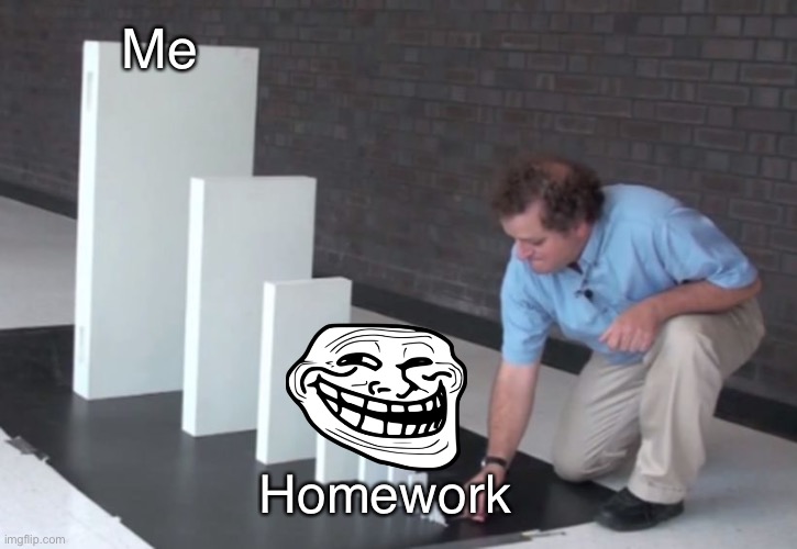 Domino Effect | Me; Homework | image tagged in domino effect | made w/ Imgflip meme maker