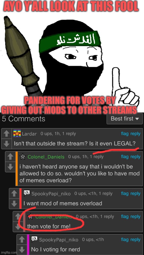 Look at this fool. This bozo. This imbecile | AYO Y’ALL LOOK AT THIS FOOL; PANDERING FOR VOTES BY GIVING OUT MODS TO OTHER STREAMS | image tagged in isis | made w/ Imgflip meme maker