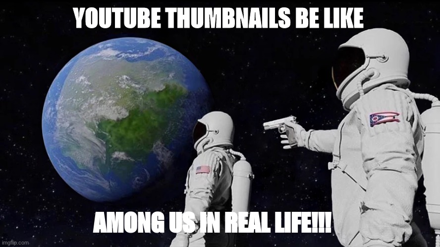 Always Has Been | YOUTUBE THUMBNAILS BE LIKE; AMONG US IN REAL LIFE!!! | image tagged in memes,always has been | made w/ Imgflip meme maker