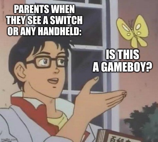 do your parenst ever say this? | PARENTS WHEN THEY SEE A SWITCH OR ANY HANDHELD:; IS THIS A GAMEBOY? | image tagged in memes,is this a pigeon | made w/ Imgflip meme maker