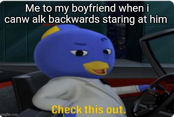 Check this out. |  Me to my boyfriend when i canw alk backwards staring at him | image tagged in check this out | made w/ Imgflip meme maker