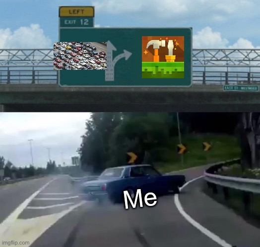 Left Exit 12 Off Ramp | Me | image tagged in memes,left exit 12 off ramp | made w/ Imgflip meme maker