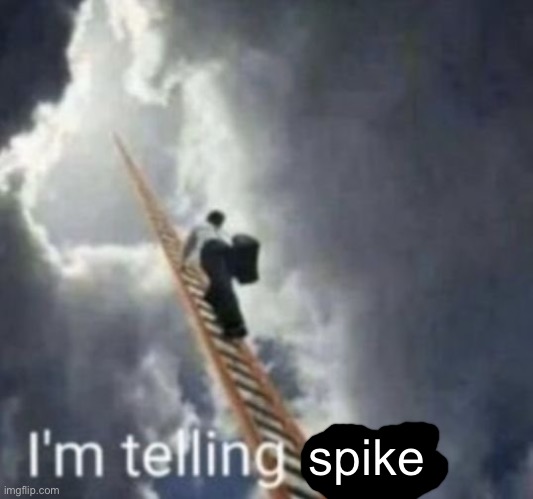 Im telling god | spike | image tagged in im telling god | made w/ Imgflip meme maker