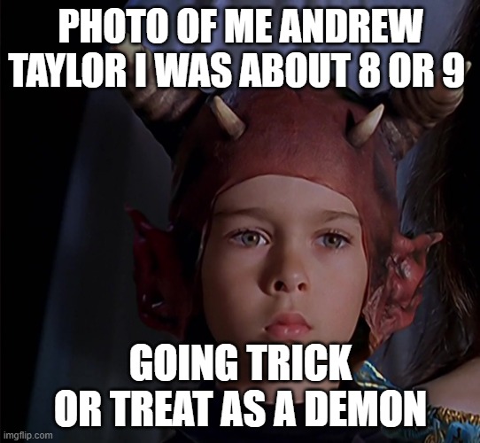 Andrew Taylor | PHOTO OF ME ANDREW TAYLOR I WAS ABOUT 8 OR 9; GOING TRICK OR TREAT AS A DEMON | image tagged in andrew taylor | made w/ Imgflip meme maker