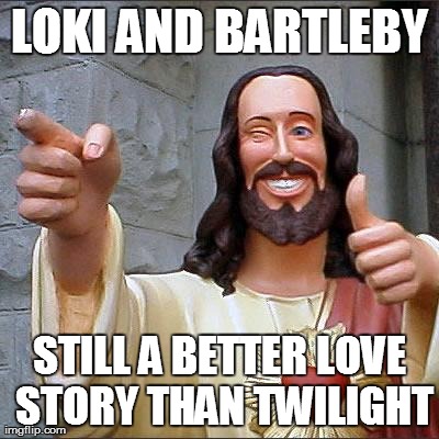 Buddy Christ | LOKI AND BARTLEBY STILL A BETTER LOVE STORY THAN TWILIGHT | image tagged in memes,buddy christ | made w/ Imgflip meme maker