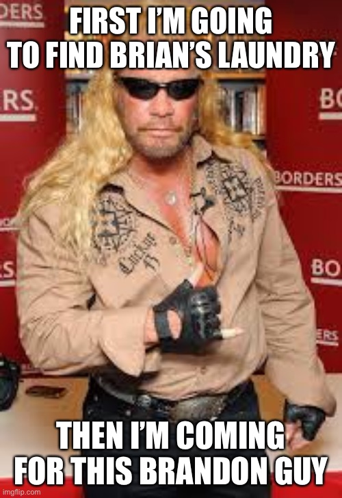 dog the bounty hunter | FIRST I’M GOING TO FIND BRIAN’S LAUNDRY; THEN I’M COMING FOR THIS BRANDON GUY | image tagged in dog the bounty hunter | made w/ Imgflip meme maker