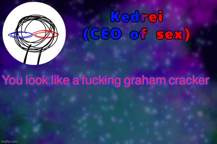 T | You look like a fucking graham cracker | image tagged in t | made w/ Imgflip meme maker