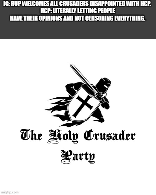 AUP wants to corRUPt the views of other parties. | IG: RUP WELCOMES ALL CRUSADERS DISAPPOINTED WITH HCP. 
HCP: LITERALLY LETTING PEOPLE HAVE THEIR OPINIONS AND NOT CENSORING EVERYTHING. | image tagged in holy crusader party | made w/ Imgflip meme maker