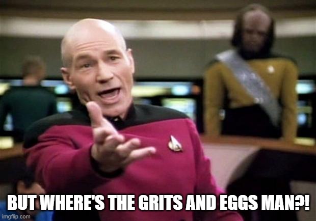 startrek | BUT WHERE'S THE GRITS AND EGGS MAN?! | image tagged in startrek | made w/ Imgflip meme maker