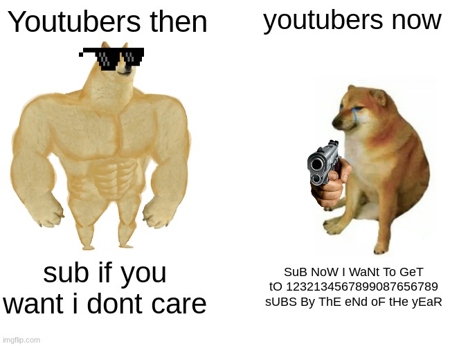 Buff Doge vs. Cheems | Youtubers then; youtubers now; sub if you want i dont care; SuB NoW I WaNt To GeT tO 1232134567899087656789 sUBS By ThE eNd oF tHe yEaR | image tagged in memes,buff doge vs cheems | made w/ Imgflip meme maker