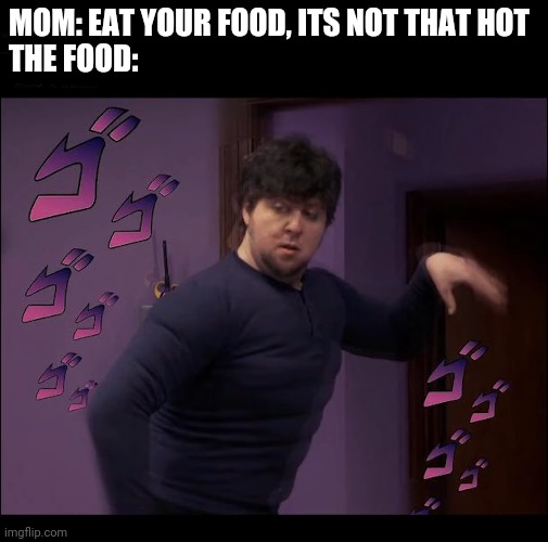 Eat your food, it's not that hot | MOM: EAT YOUR FOOD, ITS NOT THAT HOT
THE FOOD: | image tagged in food | made w/ Imgflip meme maker