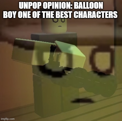 dead slate ptsd | UNPOP OPINION: BALLOON BOY ONE OF THE BEST CHARACTERS; this is so not a hint lol | image tagged in dead slate ptsd | made w/ Imgflip meme maker