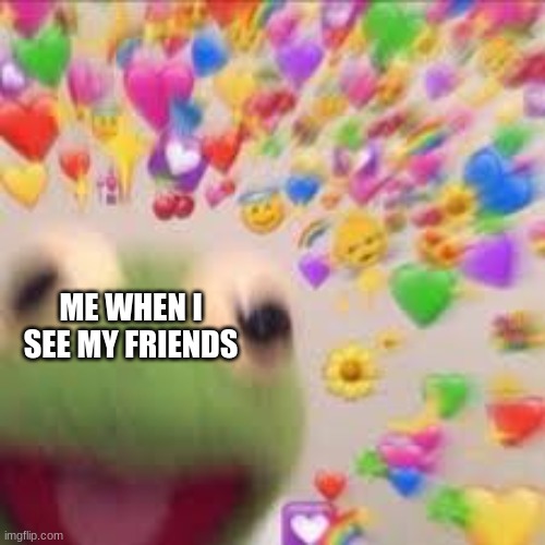 I CAN'T THEY'RE SO  F R E G G I N  CUTE I WANNA HUG EM ALL THE TIME | ME WHEN I SEE MY FRIENDS | image tagged in kermit with hearts,friends,wholesome,friendship,love | made w/ Imgflip meme maker