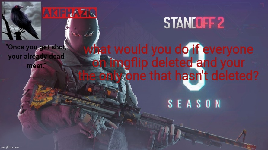 Akifhaziq standoff 2 season 3 temp | what would you do if everyone on imgflip deleted and your the only one that hasn't deleted? | image tagged in akifhaziq standoff 2 season 3 temp | made w/ Imgflip meme maker
