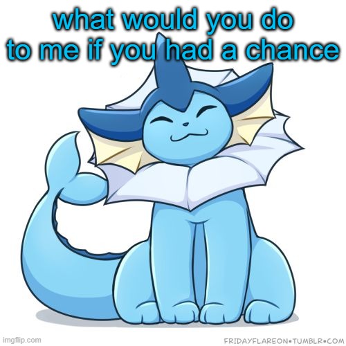 what would you do to me if you had a chance | image tagged in vaporeon | made w/ Imgflip meme maker