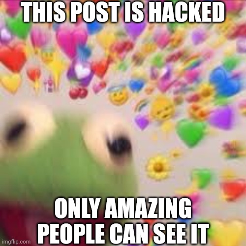 (｡◕‿◕｡)>♡ | THIS POST IS HACKED; ONLY AMAZING PEOPLE CAN SEE IT | image tagged in kermit with hearts | made w/ Imgflip meme maker
