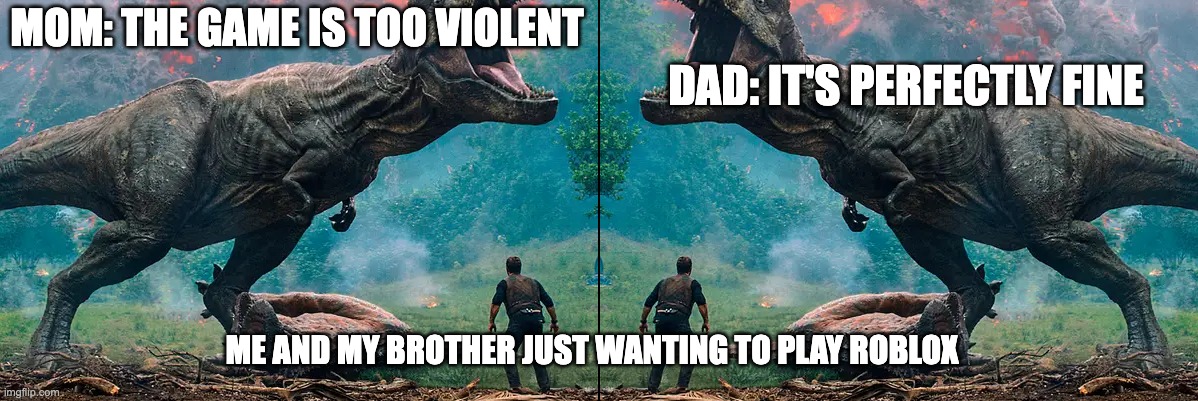 relatable huh | MOM: THE GAME IS TOO VIOLENT; DAD: IT'S PERFECTLY FINE; ME AND MY BROTHER JUST WANTING TO PLAY ROBLOX | image tagged in mom vs dad | made w/ Imgflip meme maker